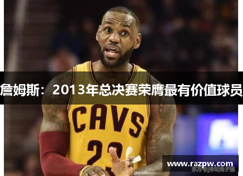 詹姆斯：2013年总决赛荣膺最有价值球员