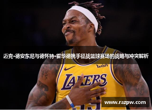 迈克·德安东尼与德怀特·霍华德携手征战篮球赛场的战略与冲突解析