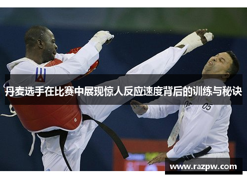 丹麦选手在比赛中展现惊人反应速度背后的训练与秘诀