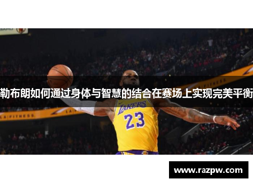 勒布朗如何通过身体与智慧的结合在赛场上实现完美平衡