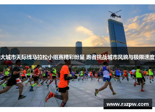 大城市天际线马拉松小组赛精彩纷呈 跑者挑战城市风貌与极限速度