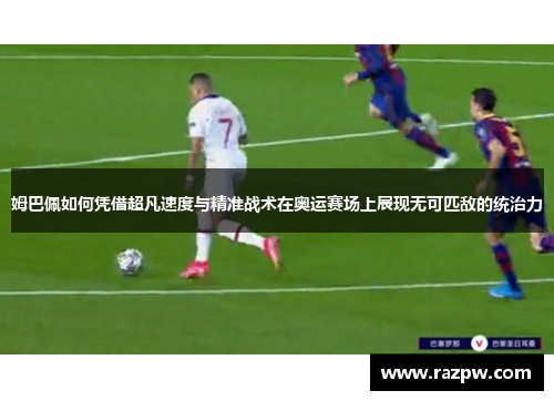 姆巴佩如何凭借超凡速度与精准战术在奥运赛场上展现无可匹敌的统治力