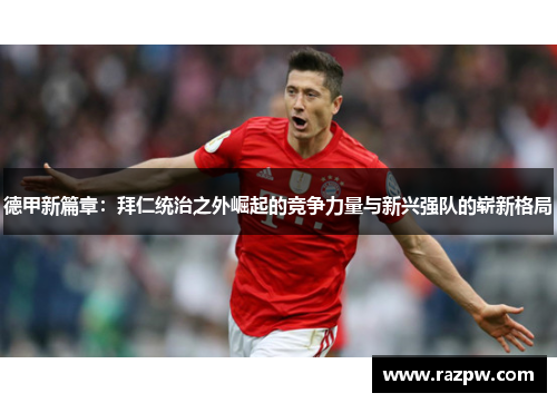 德甲新篇章：拜仁统治之外崛起的竞争力量与新兴强队的崭新格局