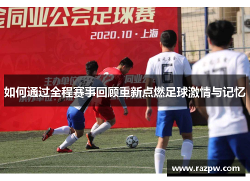 如何通过全程赛事回顾重新点燃足球激情与记忆