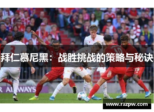 拜仁慕尼黑：战胜挑战的策略与秘诀