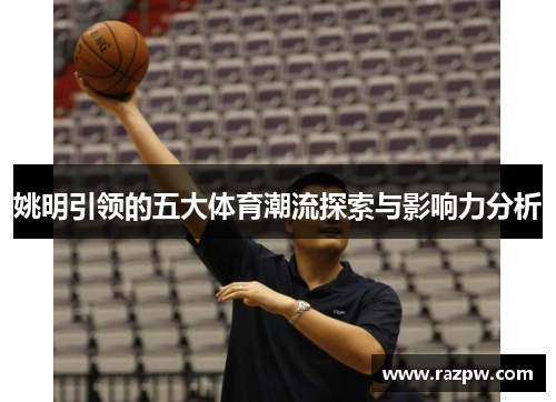 姚明引领的五大体育潮流探索与影响力分析