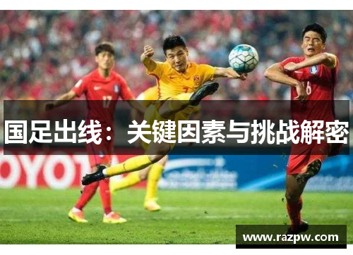 国足出线：关键因素与挑战解密
