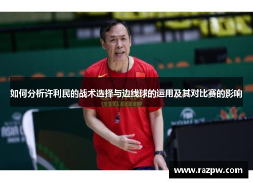 如何分析许利民的战术选择与边线球的运用及其对比赛的影响