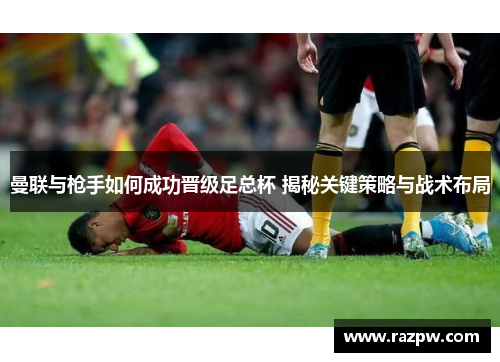 曼联与枪手如何成功晋级足总杯 揭秘关键策略与战术布局
