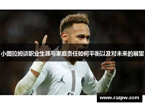 小图拉姆谈职业生涯与家庭责任如何平衡以及对未来的展望
