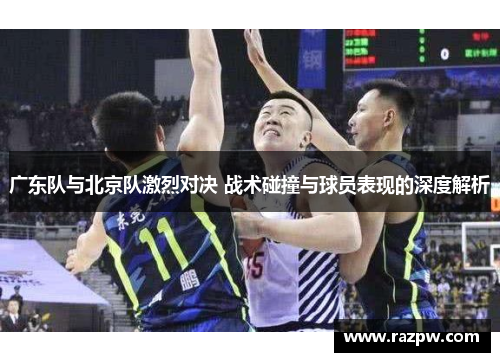 广东队与北京队激烈对决 战术碰撞与球员表现的深度解析