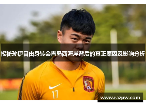 揭秘孙捷自由身转会青岛西海岸背后的真正原因及影响分析
