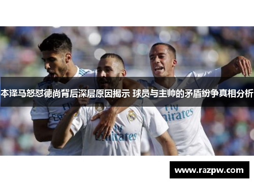 本泽马怒怼德尚背后深层原因揭示 球员与主帅的矛盾纷争真相分析