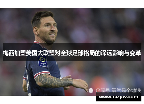 梅西加盟美国大联盟对全球足球格局的深远影响与变革