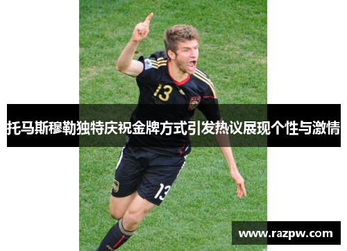托马斯穆勒独特庆祝金牌方式引发热议展现个性与激情