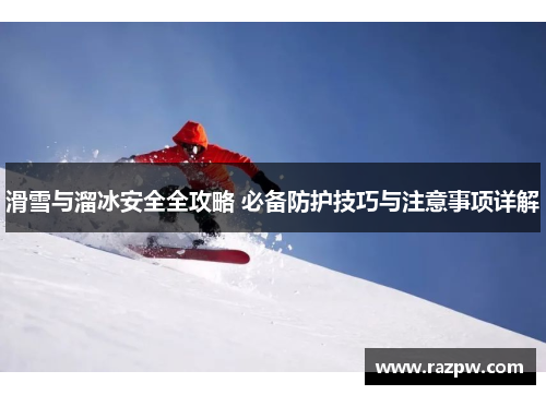 滑雪与溜冰安全全攻略 必备防护技巧与注意事项详解