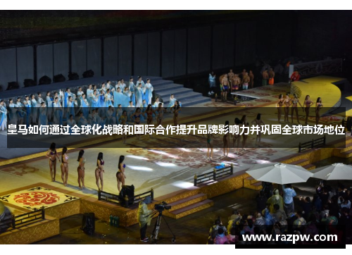 皇马如何通过全球化战略和国际合作提升品牌影响力并巩固全球市场地位