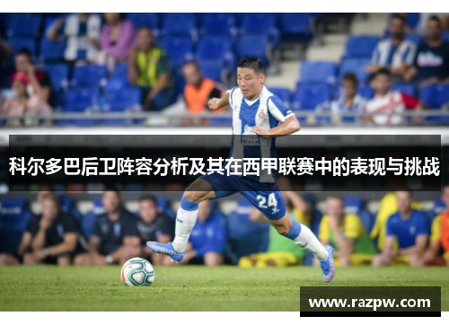 科尔多巴后卫阵容分析及其在西甲联赛中的表现与挑战