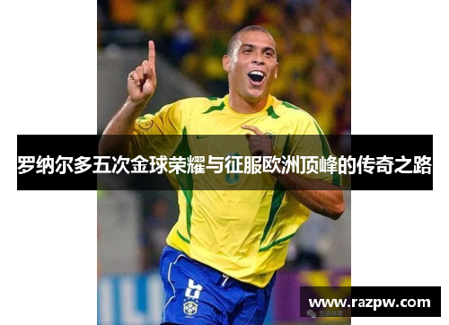 罗纳尔多五次金球荣耀与征服欧洲顶峰的传奇之路