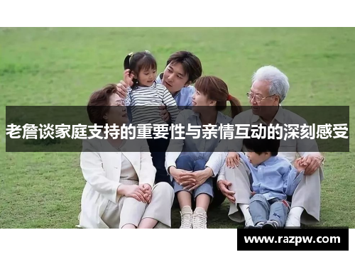 老詹谈家庭支持的重要性与亲情互动的深刻感受
