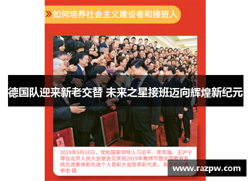 德国队迎来新老交替 未来之星接班迈向辉煌新纪元 德国队迎来新老交替 未来之星接班迈向辉煌新纪元