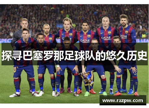 探寻巴塞罗那足球队的悠久历史 探寻巴塞罗那足球队的悠久历史