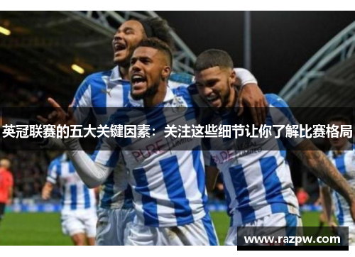 英冠联赛的五大关键因素:关注这些细节让你了解比赛格局 英冠联赛的五大关键因素:关注这些细节让你了解比赛格局