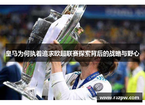 皇马为何执着追求欧超联赛探索背后的战略与野心 皇马为何执着追求欧超联赛探索背后的战略与野心
