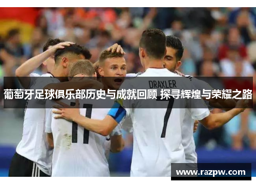 葡萄牙足球俱乐部历史与成就回顾 探寻辉煌与荣耀之路