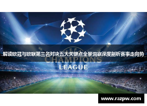 解读欧冠与欧联第三名对决五大关键点全景洞察深度剖析赛事走向势 解读欧冠与欧联第三名对决五大关键点全景洞察深度剖析赛事走向势