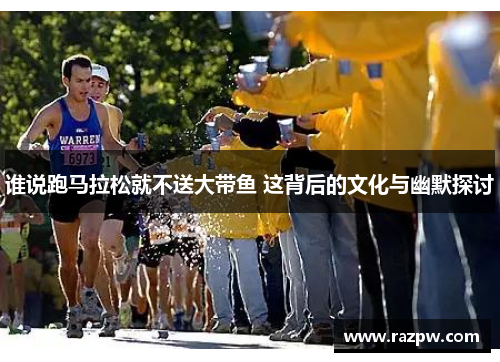 谁说跑马拉松就不送大带鱼 这背后的文化与幽默探讨
