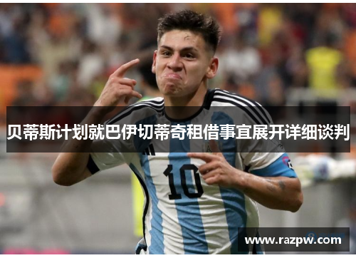 贝蒂斯计划就巴伊切蒂奇租借事宜展开详细谈判