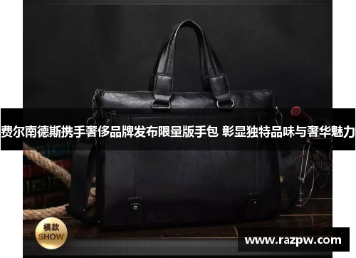 费尔南德斯携手奢侈品牌发布限量版手包 彰显独特品味与奢华魅力