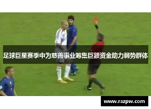 足球巨星赛季中为慈善事业筹集巨额资金助力弱势群体