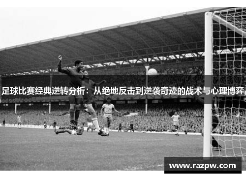 足球比赛经典逆转分析：从绝地反击到逆袭奇迹的战术与心理博弈