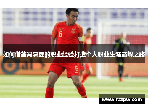 如何借鉴冯潇霆的职业经验打造个人职业生涯巅峰之路