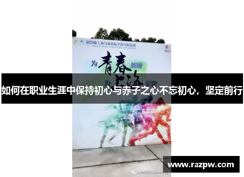 如何在职业生涯中保持初心与赤子之心不忘初心，坚定前行